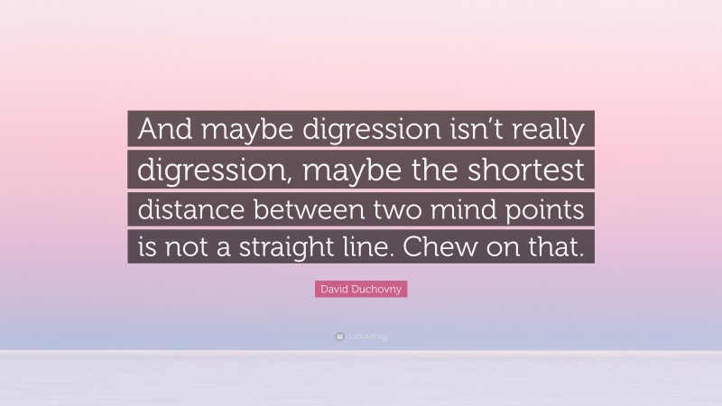 David Duchovny Quote: “And maybe digression isn’t really digression, maybe the shortest distance between two mind points is not a straight line. Chew on that.”