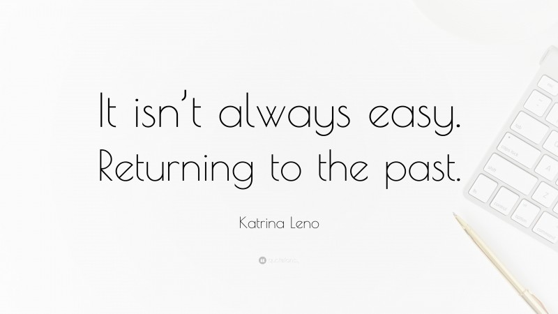 Katrina Leno Quote: “It isn’t always easy. Returning to the past.”