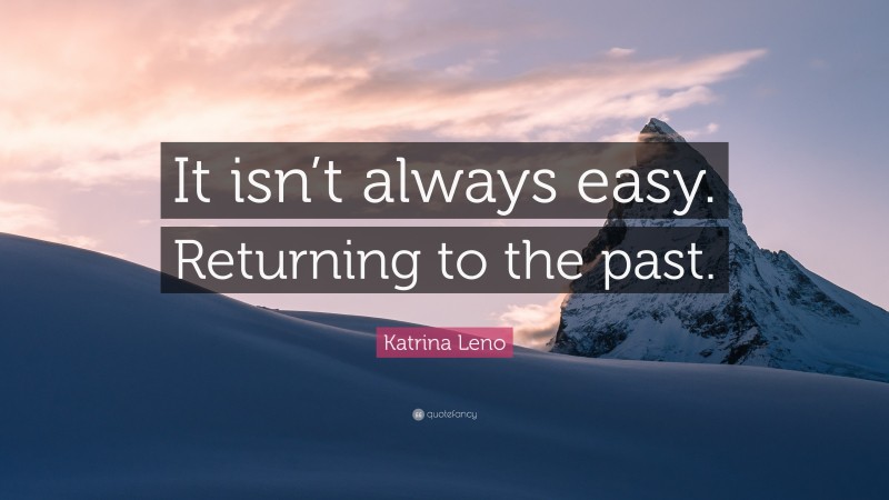 Katrina Leno Quote: “It isn’t always easy. Returning to the past.”