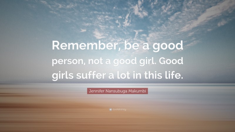 Jennifer Nansubuga Makumbi Quote: “Remember, be a good person, not a good girl. Good girls suffer a lot in this life.”