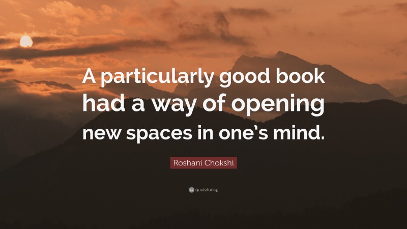 Roshani Chokshi Quote: “A particularly good book had a way of opening new spaces in one’s mind.”