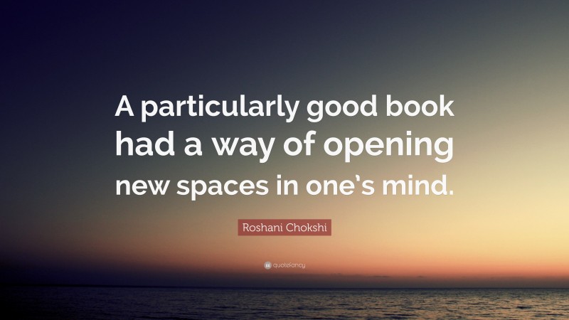 Roshani Chokshi Quote: “A particularly good book had a way of opening new spaces in one’s mind.”