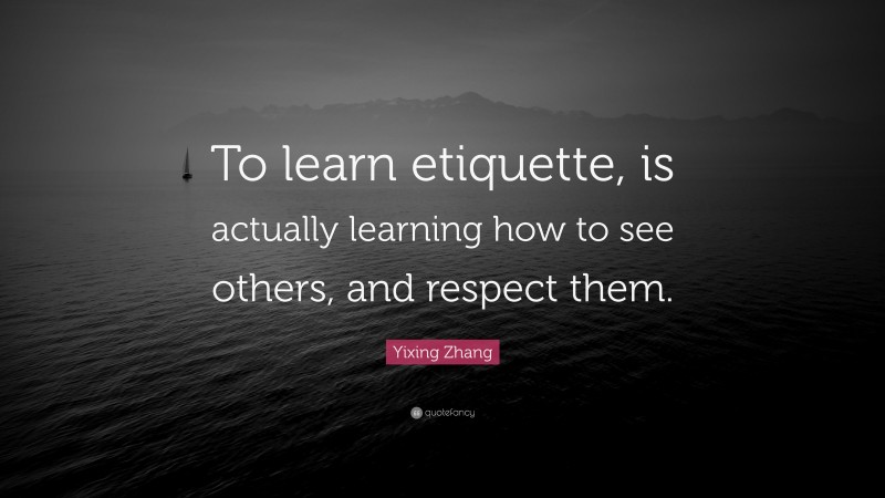 Yixing Zhang Quote: “To learn etiquette, is actually learning how to see others, and respect them.”
