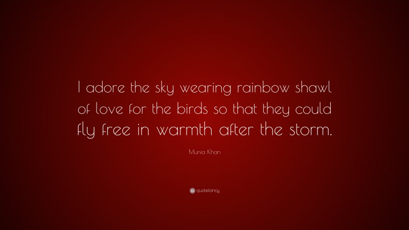 Munia Khan Quote: “I adore the sky wearing rainbow shawl of love for the birds so that they could fly free in warmth after the storm.”