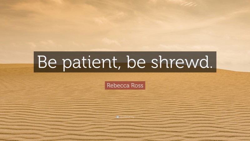 Rebecca Ross Quote: “Be patient, be shrewd.”