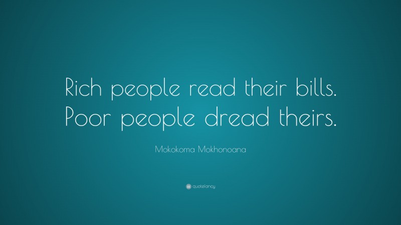 Mokokoma Mokhonoana Quote: “Rich people read their bills. Poor people dread theirs.”