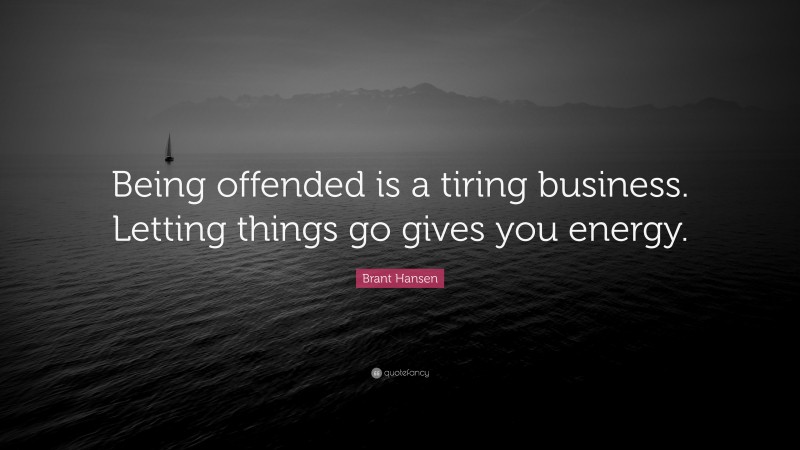 Brant Hansen Quote: “Being offended is a tiring business. Letting things go gives you energy.”