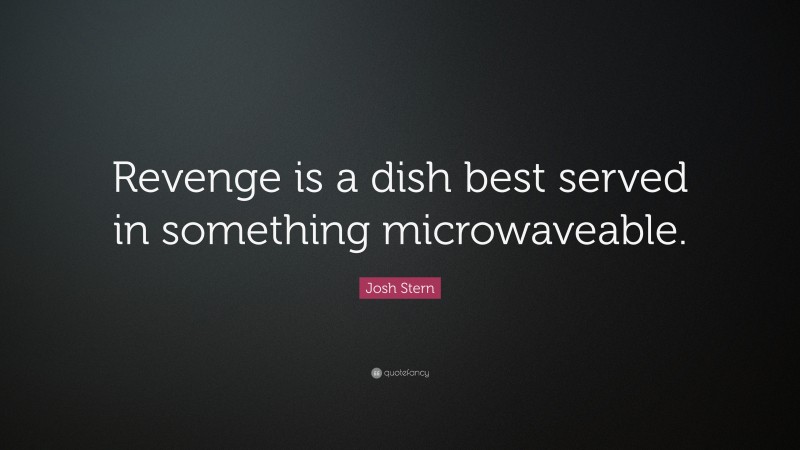 Josh Stern Quote: “Revenge is a dish best served in something microwaveable.”