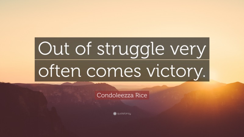 Condoleezza Rice Quote: “Out of struggle very often comes victory.”