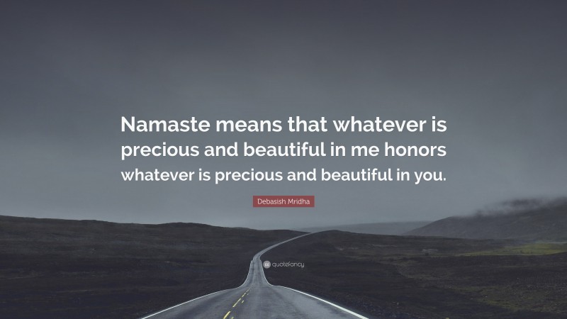 Debasish Mridha Quote: “Namaste means that whatever is precious and beautiful in me honors whatever is precious and beautiful in you.”
