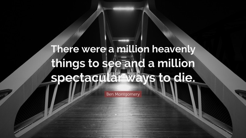 Ben Montgomery Quote: “There were a million heavenly things to see and a million spectacular ways to die.”