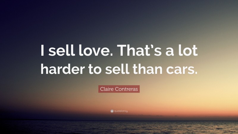 Claire Contreras Quote: “I sell love. That’s a lot harder to sell than cars.”