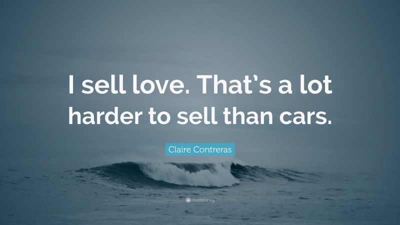 Claire Contreras Quote: “I sell love. That’s a lot harder to sell than cars.”