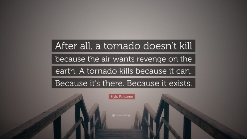 Stylo Fantome Quote: “After all, a tornado doesn’t kill because the air wants revenge on the earth. A tornado kills because it can. Because it’s there. Because it exists.”