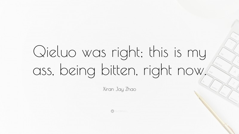 Xiran Jay Zhao Quote: “Qieluo was right; this is my ass, being bitten, right now.”