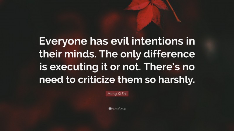 Meng Xi Shi Quote: “Everyone has evil intentions in their minds. The only difference is executing it or not. There’s no need to criticize them so harshly.”