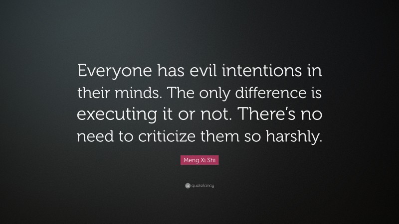 Meng Xi Shi Quote: “Everyone has evil intentions in their minds. The only difference is executing it or not. There’s no need to criticize them so harshly.”