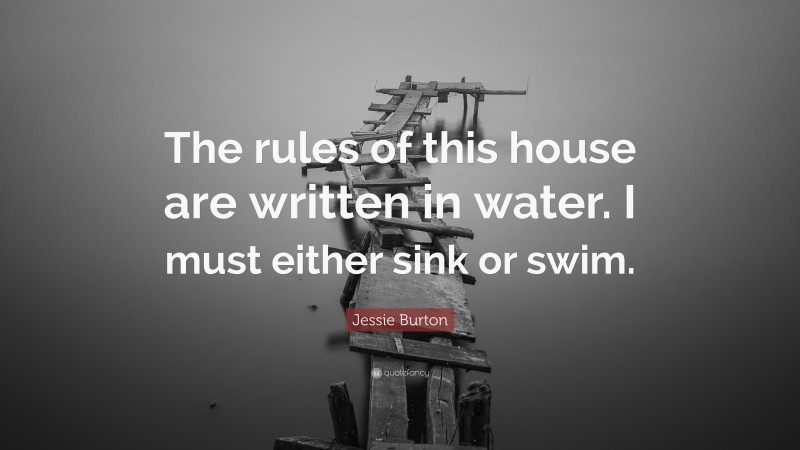 Jessie Burton Quote: “The rules of this house are written in water. I must either sink or swim.”