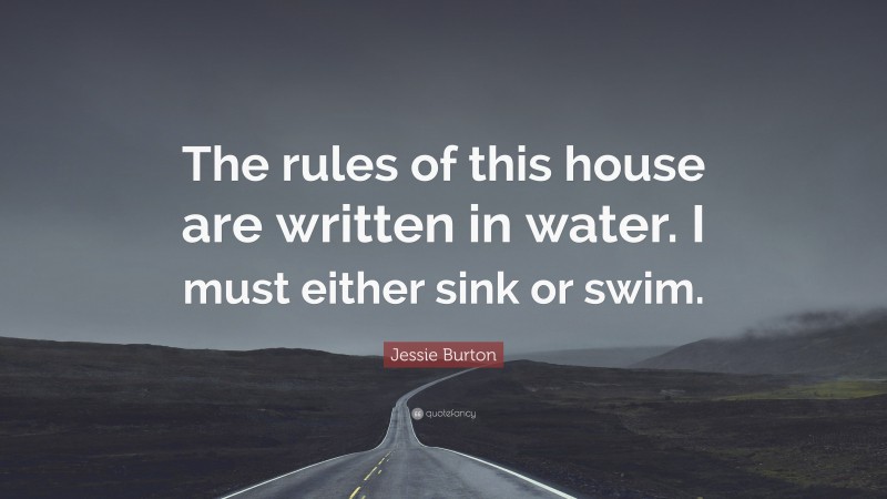 Jessie Burton Quote: “The rules of this house are written in water. I must either sink or swim.”