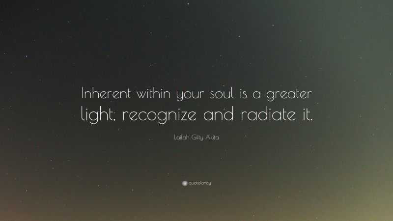 Lailah Gifty Akita Quote: “Inherent within your soul is a greater light, recognize and radiate it.”