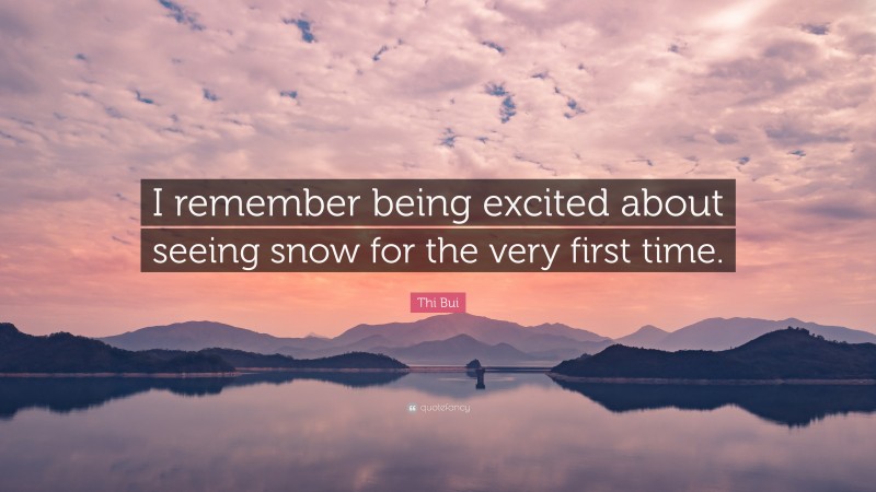 Thi Bui Quote: “I remember being excited about seeing snow for the very first time.”