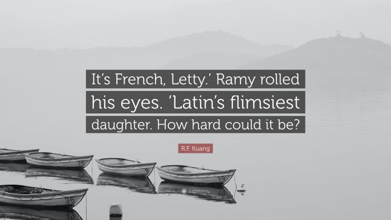 R.F. Kuang Quote: “It’s French, Letty.’ Ramy rolled his eyes. ‘Latin’s flimsiest daughter. How hard could it be?”