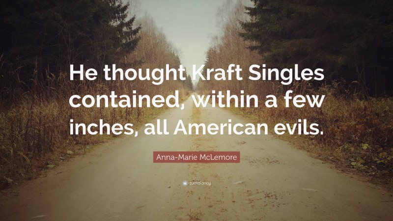 Anna-Marie McLemore Quote: “He thought Kraft Singles contained, within a few inches, all American evils.”