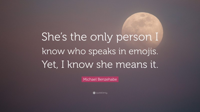 Michael Benzehabe Quote: “She’s the only person I know who speaks in emojis. Yet, I know she means it.”