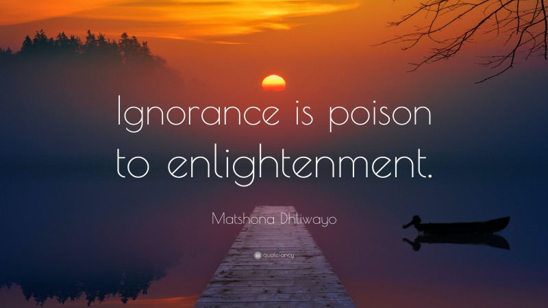 Matshona Dhliwayo Quote: “Ignorance is poison to enlightenment.”
