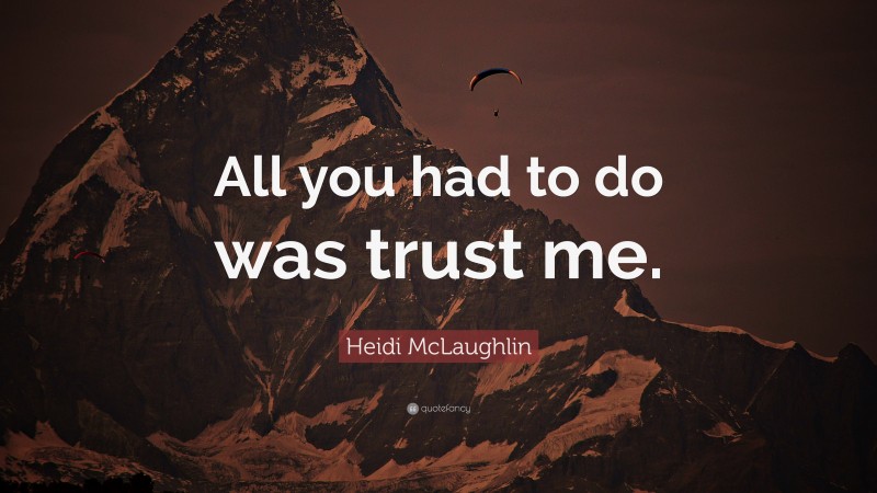 Heidi McLaughlin Quote: “All you had to do was trust me.”