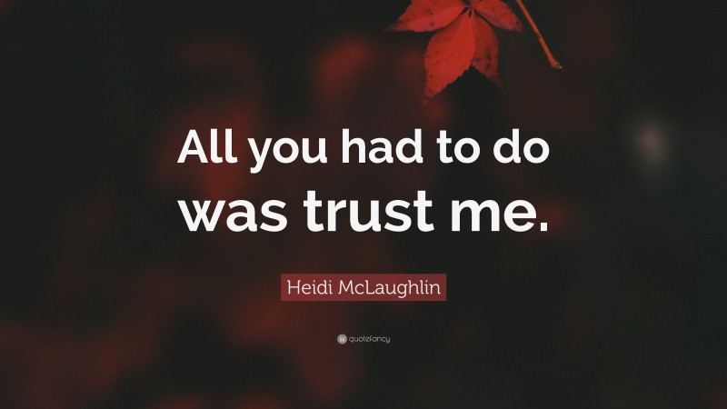 Heidi McLaughlin Quote: “All you had to do was trust me.”