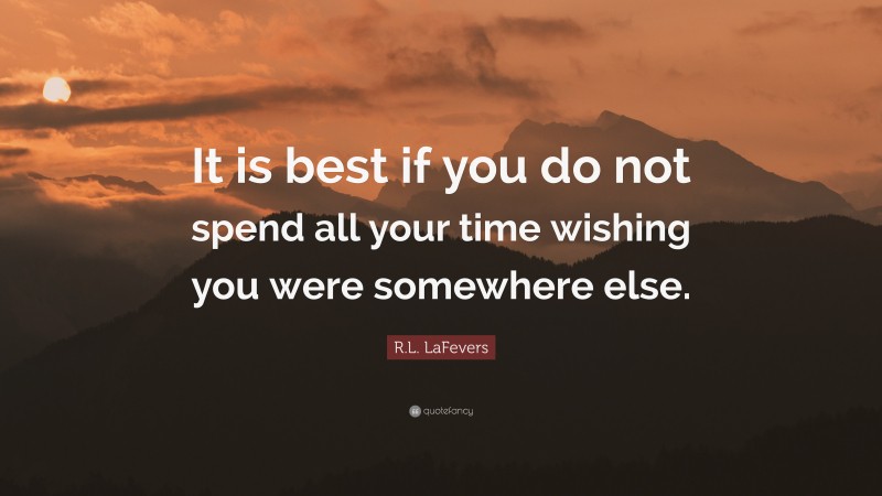 R.L. LaFevers Quote: “It is best if you do not spend all your time wishing you were somewhere else.”