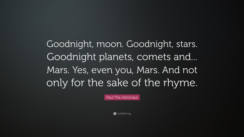 Paul The Astronaut Quote: “Goodnight, moon. Goodnight, stars. Goodnight planets, comets and... Mars. Yes, even you, Mars. And not only for the sake of the rhyme.”