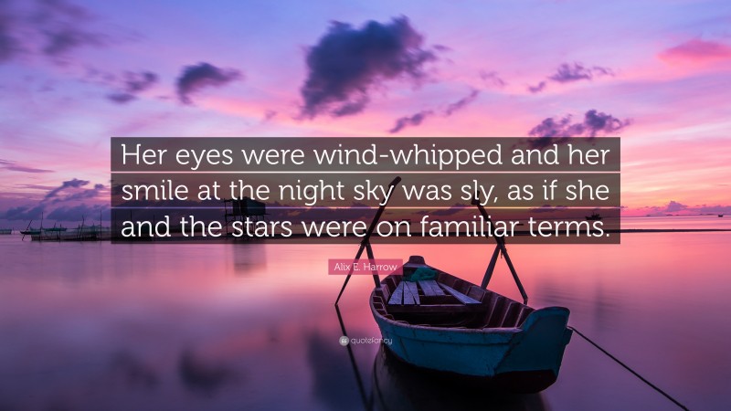 Alix E. Harrow Quote: “Her eyes were wind-whipped and her smile at the night sky was sly, as if she and the stars were on familiar terms.”