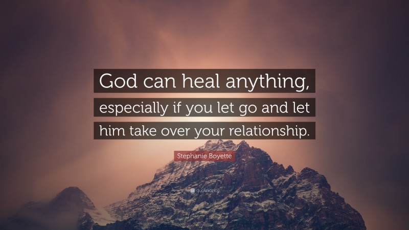 Stephanie Boyette Quote: “God can heal anything, especially if you let go and let him take over your relationship.”