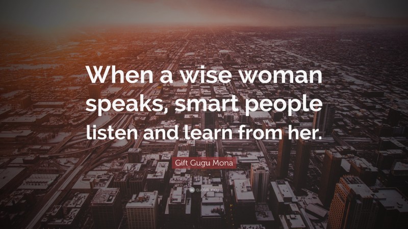 Gift Gugu Mona Quote: “When a wise woman speaks, smart people listen and learn from her.”