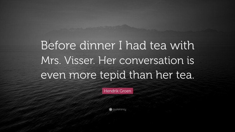 Hendrik Groen Quote: “Before dinner I had tea with Mrs. Visser. Her conversation is even more tepid than her tea.”