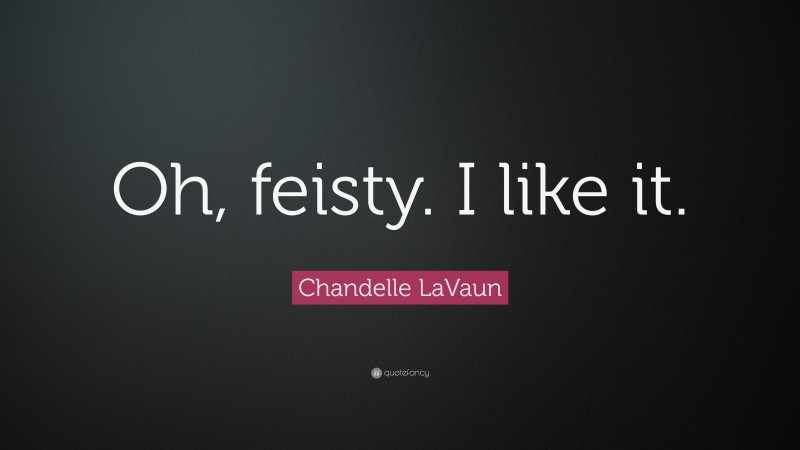 Chandelle LaVaun Quote: “Oh, feisty. I like it.”