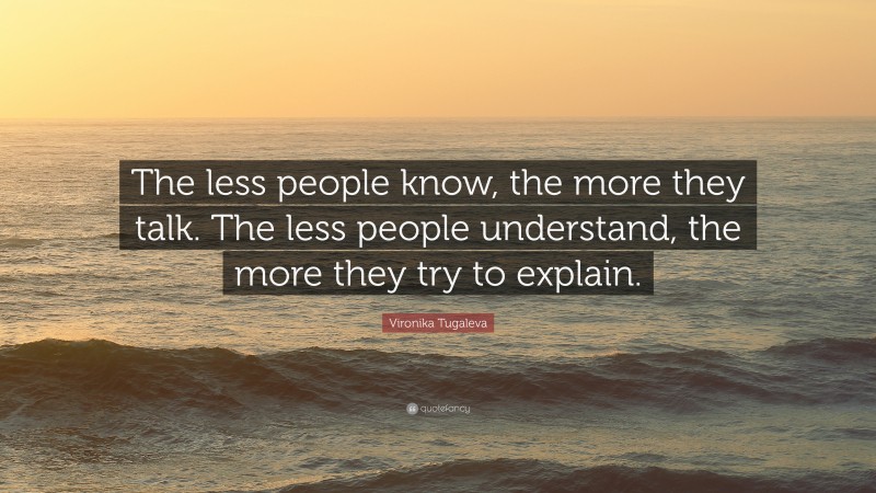 Vironika Tugaleva Quote: “The less people know, the more they talk. The less people understand, the more they try to explain.”