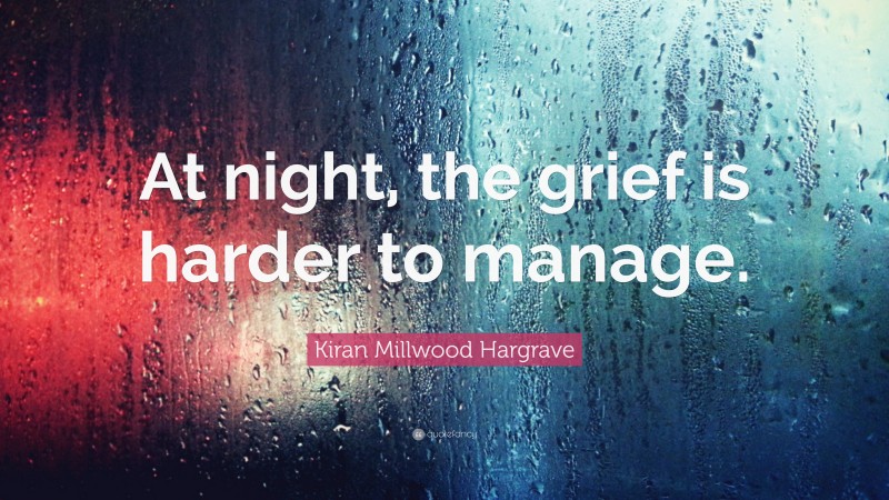 Kiran Millwood Hargrave Quote: “At night, the grief is harder to manage.”