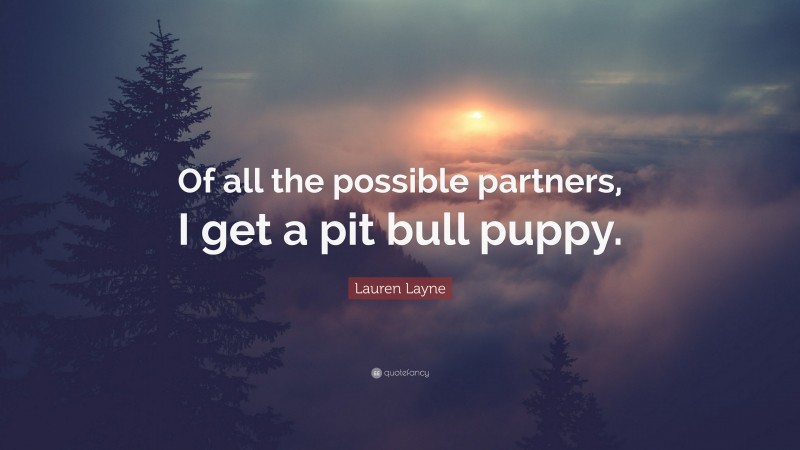 Lauren Layne Quote: “Of all the possible partners, I get a pit bull puppy.”