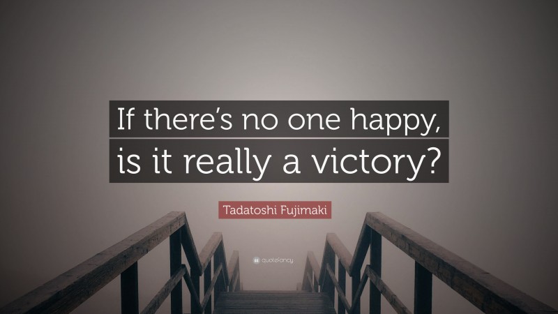 Tadatoshi Fujimaki Quote: “If there’s no one happy, is it really a victory?”