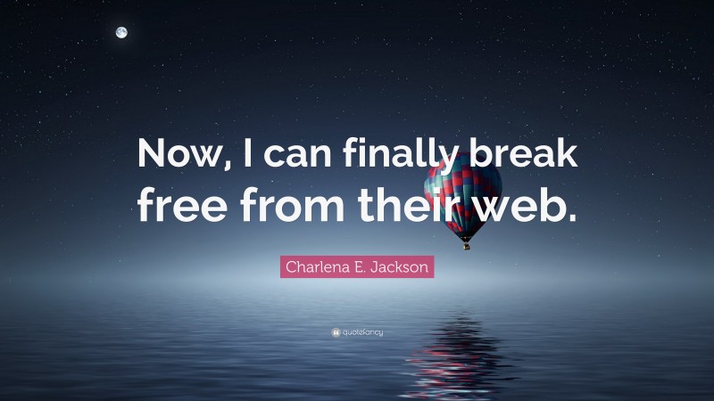 Charlena E. Jackson Quote: “Now, I can finally break free from their web.”