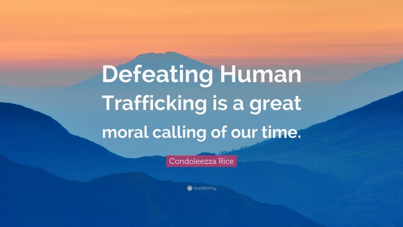 Condoleezza Rice Quote: “Defeating Human Trafficking is a great moral calling of our time.”