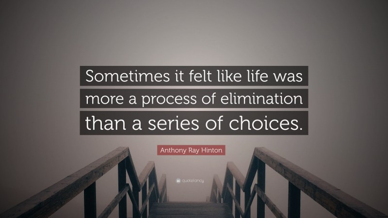 Anthony Ray Hinton Quote: “Sometimes it felt like life was more a process of elimination than a series of choices.”