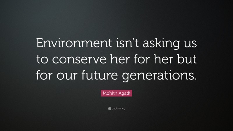 Mohith Agadi Quote: “Environment isn’t asking us to conserve her for her but for our future generations.”