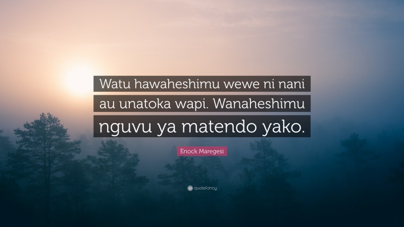 Enock Maregesi Quote: “Watu hawaheshimu wewe ni nani au unatoka wapi. Wanaheshimu nguvu ya matendo yako.”