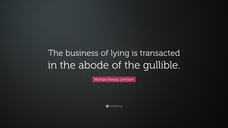 Michael Bassey Johnson Quote: “The business of lying is transacted in the abode of the gullible.”