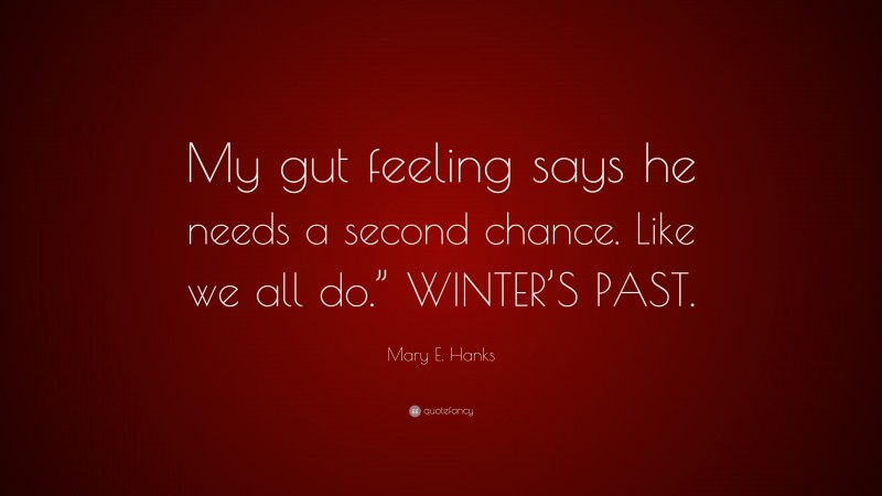 Mary E. Hanks Quote: “My gut feeling says he needs a second chance. Like we all do.” WINTER’S PAST.”