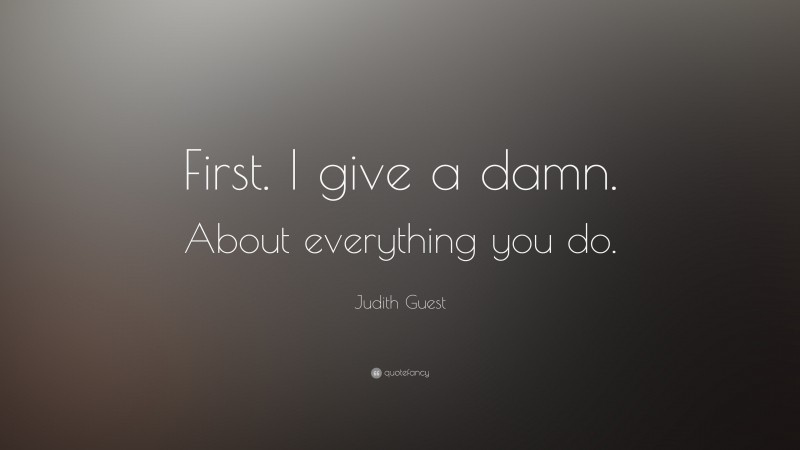 Judith Guest Quote: “First. I give a damn. About everything you do.”